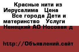 Красные нити из Иерусалима › Цена ­ 150 - Все города Дети и материнство » Услуги   . Ненецкий АО,Носовая д.